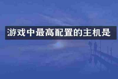游戏中最高配置的主机是