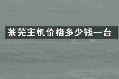莱芜主机价格多少钱一台