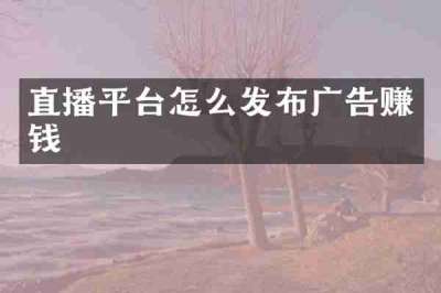 直播平台怎么发布广告赚钱