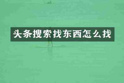 头条搜索找东西怎么找