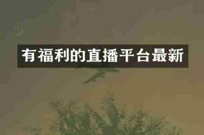 有福利的直播平台最新