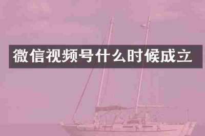 微信视频号什么时候成立
