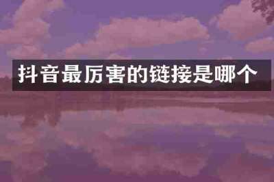 抖音最厉害的链接是哪个