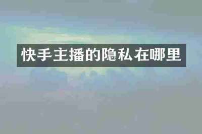 快手主播的隐私在哪里