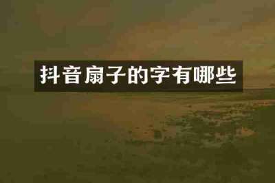 抖音扇子的字有哪些