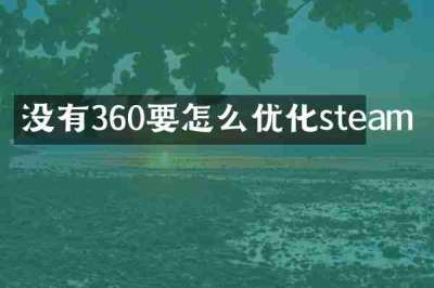没有360要怎么优化steam