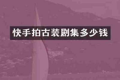 快手拍古装剧集多少钱