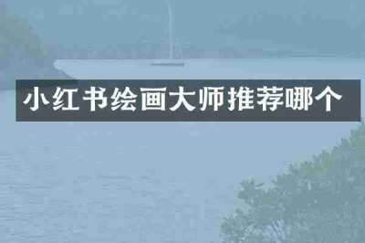小红书绘画大师推荐哪个