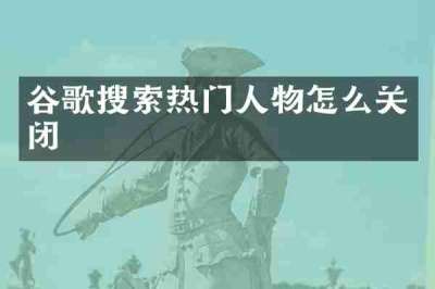 谷歌搜索热门人物怎么关闭