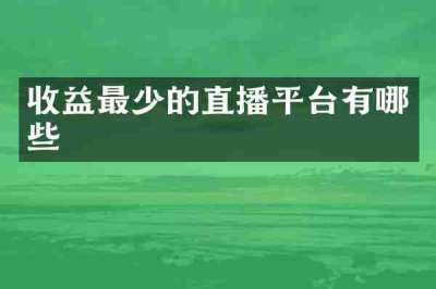 收益最少的直播平台有哪些
