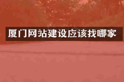 厦门网站建设应该找哪家