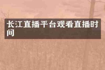 长江直播平台观看直播时间