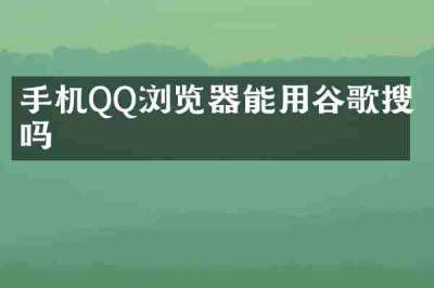 手机QQ浏览器能用谷歌搜索吗