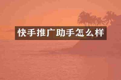 快手推广助手怎么样