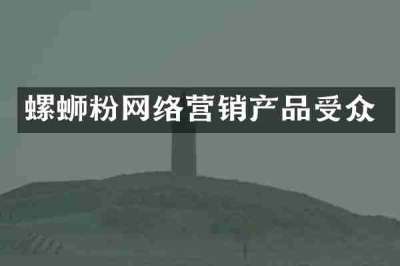 螺蛳粉网络营销产品受众