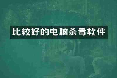 比较好的电脑杀毒软件
