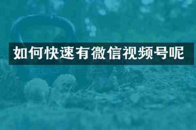 如何快速有微信视频号呢