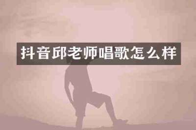 抖音邱老师唱歌怎么样