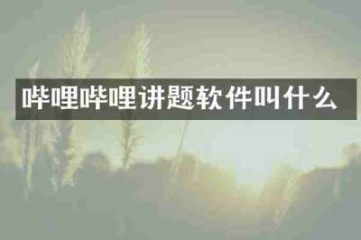 哔哩哔哩讲题软件叫什么