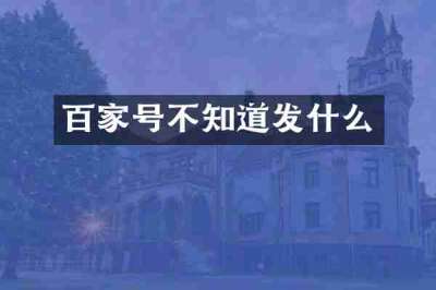 百家号不知道发什么