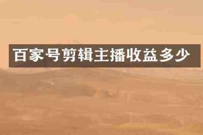 百家号剪辑主播收益多少
