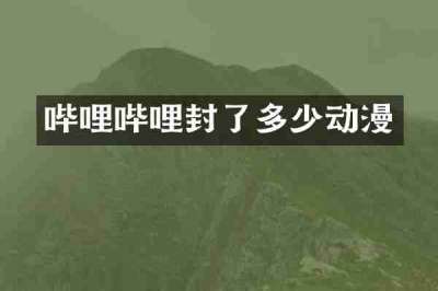 哔哩哔哩封了多少动漫