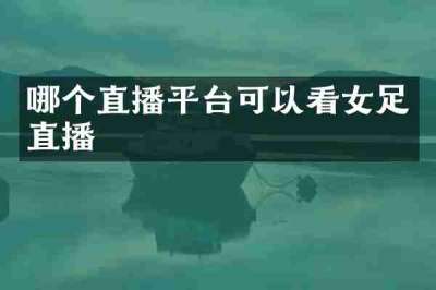 哪个直播平台可以看女足直播