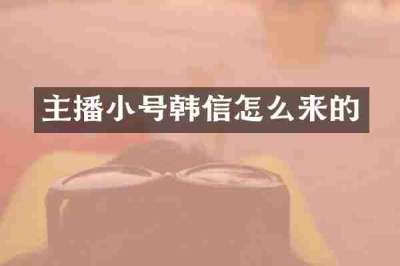 主播小号韩信怎么来的