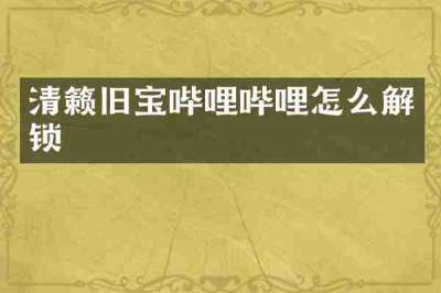 清籁旧宝哔哩哔哩怎么解锁