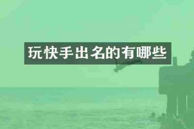 玩快手出名的有哪些