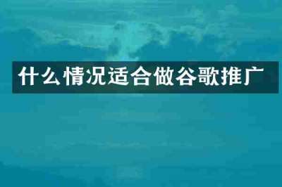 什么情况适合做谷歌推广
