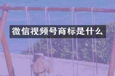 微信视频号商标是什么