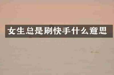 女生总是刷快手什么意思