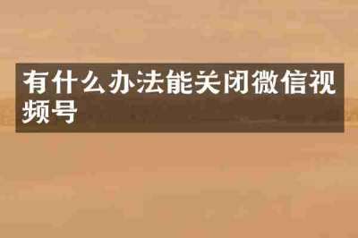 有什么办法能关闭微信视频号