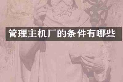 管理主机厂的条件有哪些