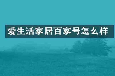 爱生活家居百家号怎么样