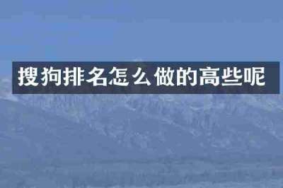 搜狗排名怎么做的高些呢