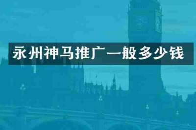 永州神马推广一般多少钱