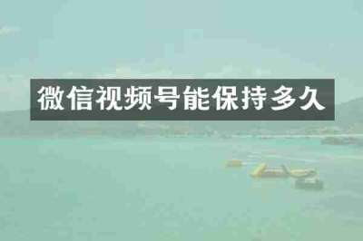 微信视频号能保持多久