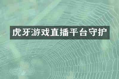 虎牙游戏直播平台守护
