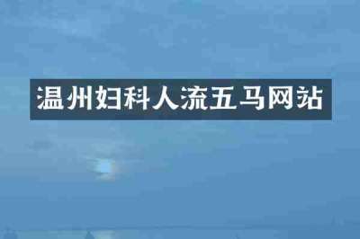 温州妇科人流五马网站