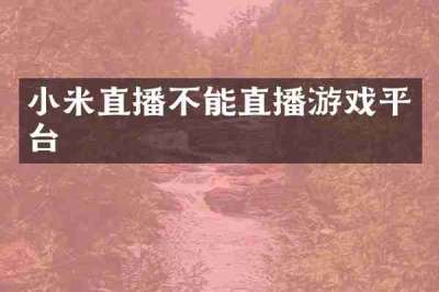 小米直播不能直播游戏平台