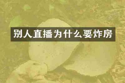 别人直播为什么要炸房
