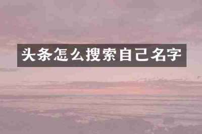 头条怎么搜索自己名字