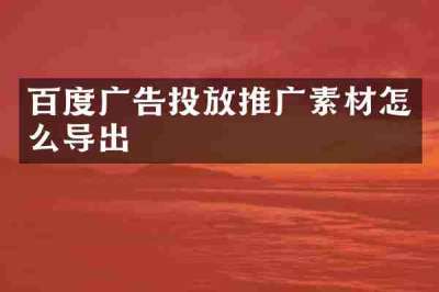 百度广告投放推广素材怎么导出