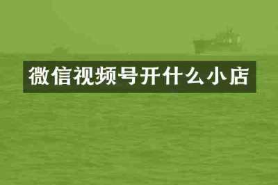 微信视频号开什么小店
