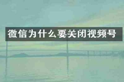微信为什么要关闭视频号