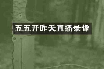 五五开昨天直播录像