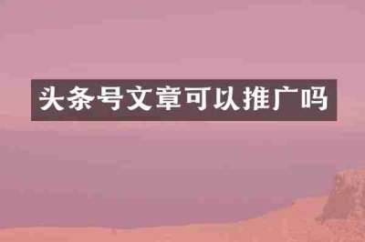 头条号文章可以推广吗