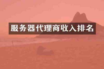 服务器代理商收入排名